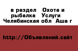  в раздел : Охота и рыбалка » Услуги . Челябинская обл.,Аша г.